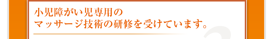 小児障がい児専用のマッサージ技術の研修を受けています。