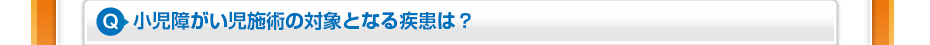 小児障がい児施術の対象となる疾患は？